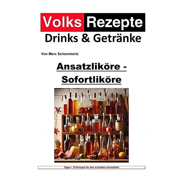 Volksrezepte Drinks & Getränke - Ansatzliköre - Sofortliköre, Marc Schommertz