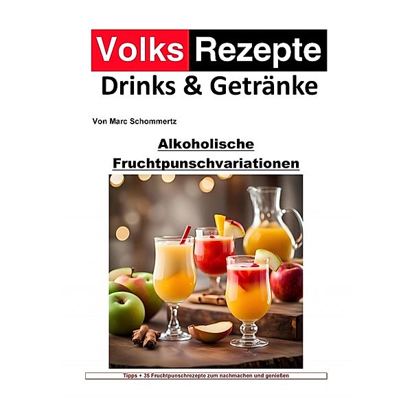 Volksrezepte Drinks und Getränke - Alkoholische Fruchtpunschvariationen, Marc Schommertz