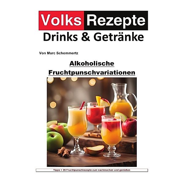 Volksrezepte Drinks und Getränke - Alkoholische Fruchtpunschvariationen, Marc Schommertz