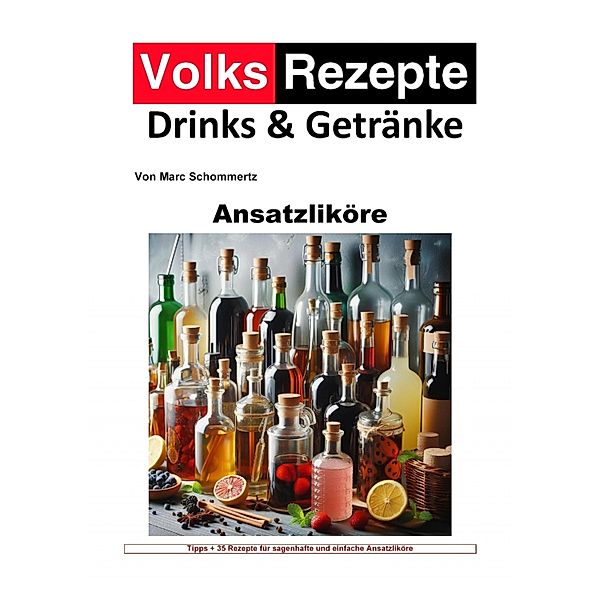 Volksrezepte Drinks und Getränke - Ansatzliköre, Marc Schommertz