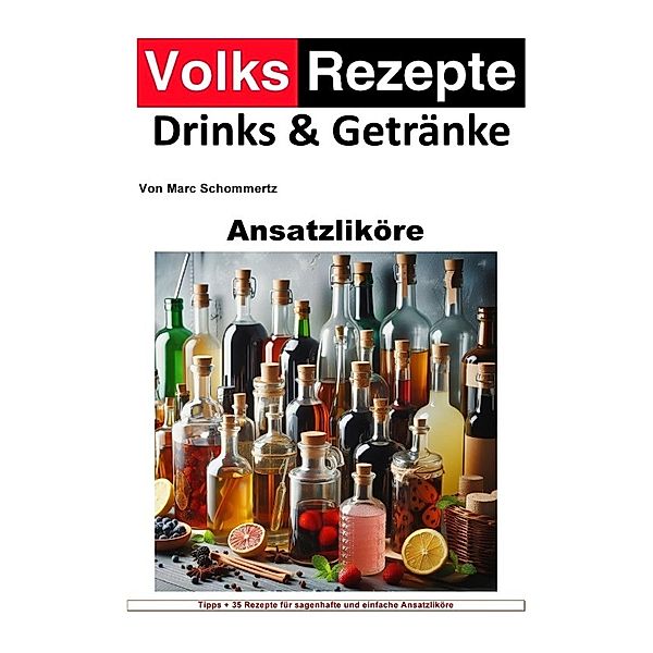 Volksrezepte Drinks und Getränke - Ansatzliköre, Marc Schommertz