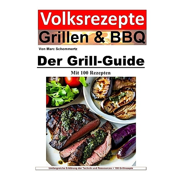 Volksrezepte Grillen und BBQ - Der Grill-Guide mit 100 Rezepten, Marc Schommertz