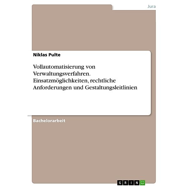 Vollautomatisierung von Verwaltungsverfahren. Einsatzmöglichkeiten, rechtliche Anforderungen und Gestaltungsleitlinien, Niklas Pulte