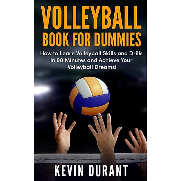 Volleyball Book for Dummies: how to learn volleyball skills and drills in 90 minutes and achieve your volleyball dream, Kevin Durant