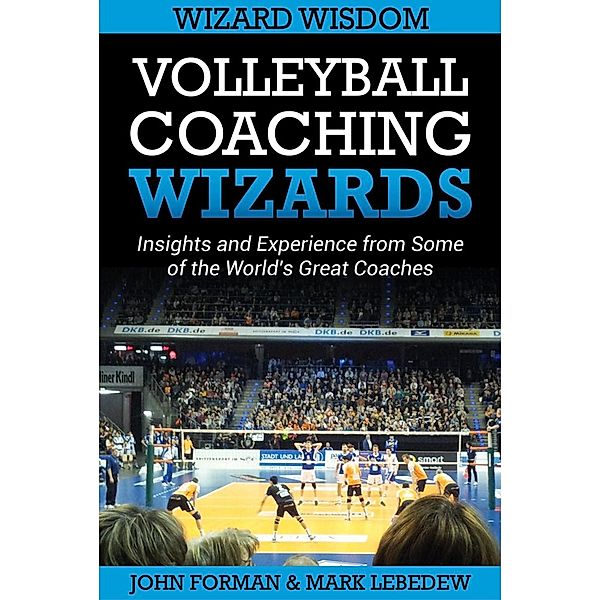 Volleyball Coaching Wizards - Wizard Wisdom / Volleyball Coaching Wizards, John Forman, Mark Lebedew