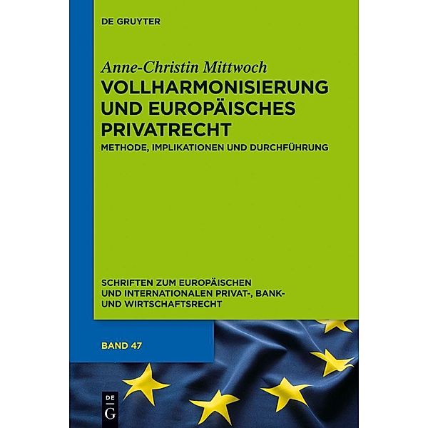 Vollharmonisierung und Europäisches Privatrecht / Schriften zum Europäischen und Internationalen Privat-, Bank- und Wirtschaftsrecht Bd.47, Anne-Christin Mittwoch