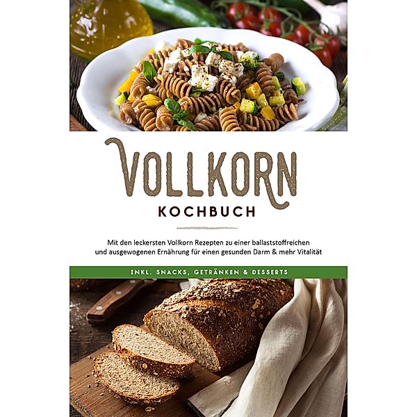 Vollkorn Kochbuch: Mit den leckersten Vollkorn Rezepten zu einer ballaststoffreichen und ausgewogenen Ernährung für einen gesunden Darm & mehr Vitalität - inkl. Snacks, Getränken & Desserts, Jana Laaken