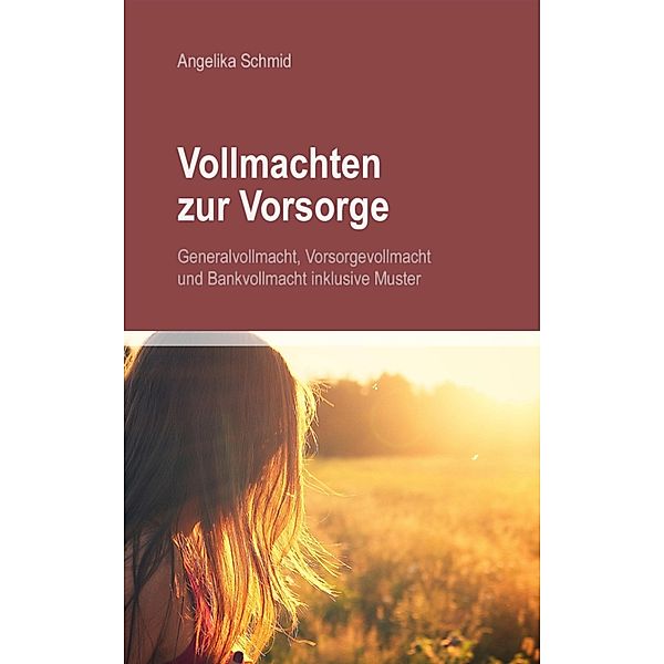 Vollmachten zur Vorsorge: Generalvollmacht, Vorsorgevollmacht & Bankvollmacht inkl. Muster, Angelika Schmid