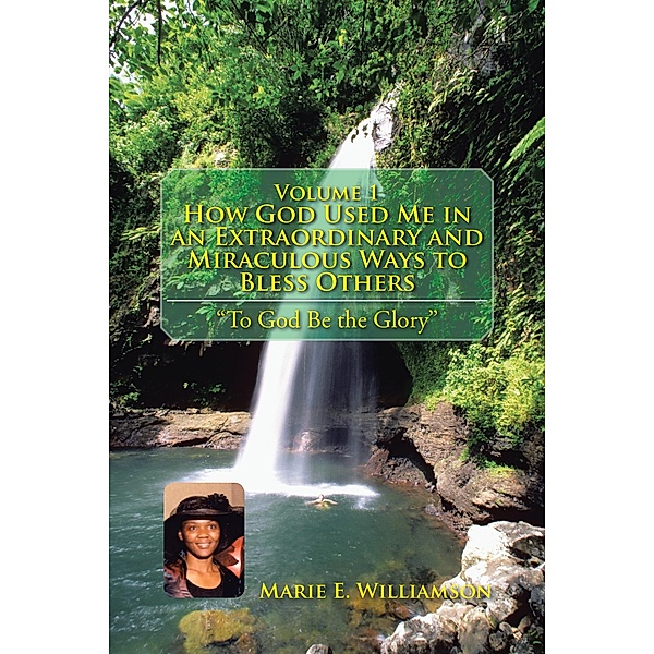 Volume 1 How God Used Me in an Extraordinary and Miraculous Ways to Bless Others, Marie E. Williamson