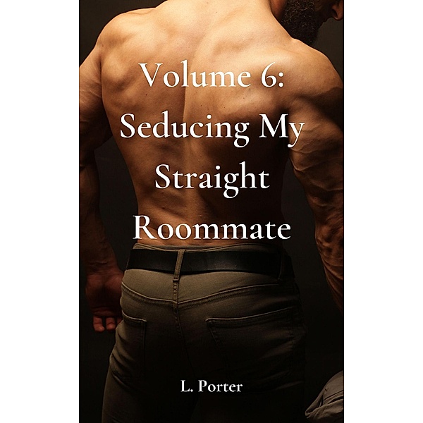 Volume 6: Seducing My Straight Roommate / Seducing My Straight Roommate, L. Porter