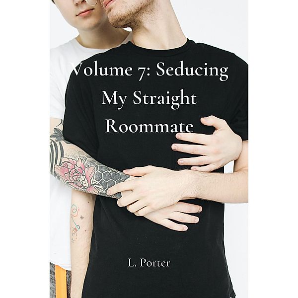 Volume 7: Seducing My Straight Roommate / Seducing My Straight Roommate, L. Porter