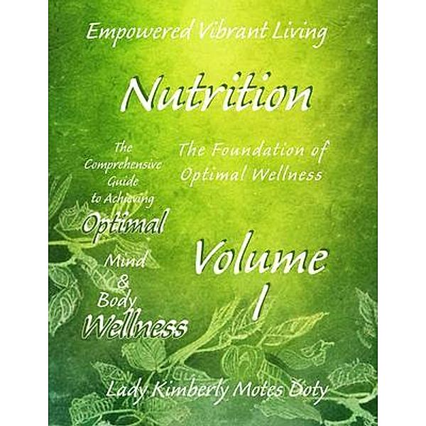 Volume I Nutrition / Empowered Vibrant Living: The Comprehensive Guide to Achieving Optimal Mind and Body Wellness, Lady Kimberly Motes Doty