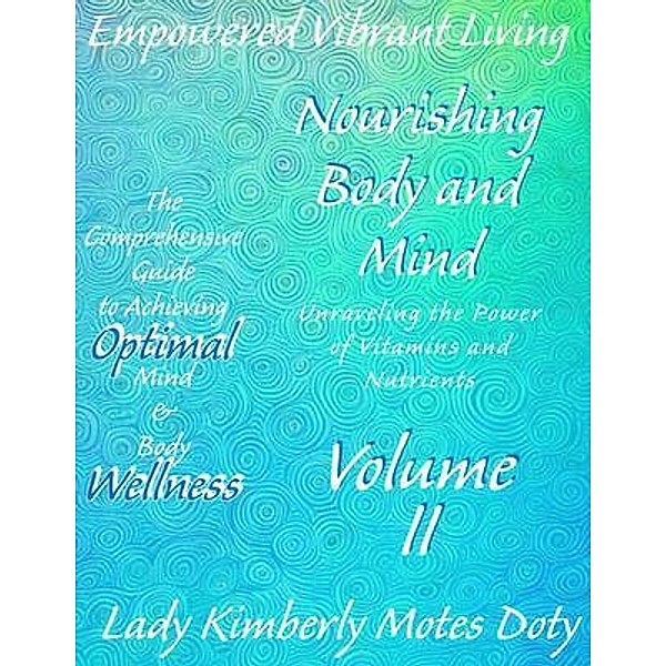 Volume II Nourishing Body and Mind Unraveling the Power of Vitamins and Nutrients / Empowered Vibrant Living: The Comprehensive Guide to Achieving Optimal Mind & Body Wellness, Lady Kimberly Motes Doty