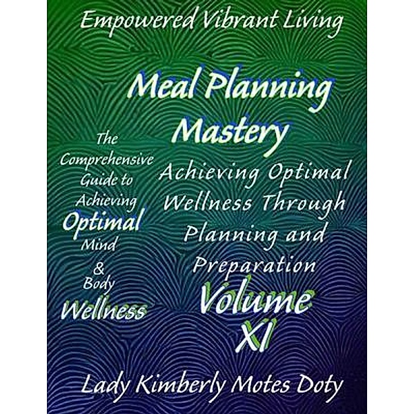 Volume XI Meal Planning Mastery / Empowered Vibrant Living: The Comprehensive Guide to Achieving Optimal Mind and Body Wellness, Lady Kimberly Motes Doty