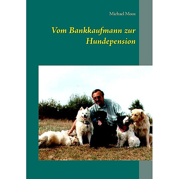 Vom Bankkaufmann zur Hundepension, Michael Moos