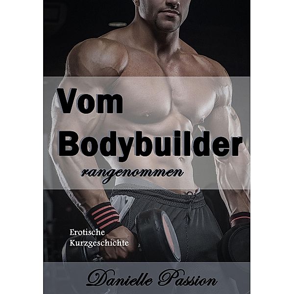 Vom Bodybuilder rangenommen, Danielle Passion