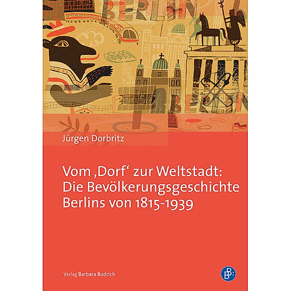 Vom 'Dorf' zur Weltstadt: Die Bevölkerungsgeschichte Berlins von 1815-1939, Jürgen Dorbritz