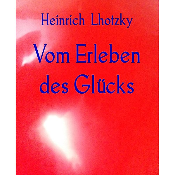 Vom Erleben des Glücks, Heinrich Lhotzky