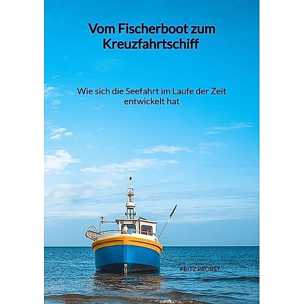 Vom Fischerboot zum Kreuzfahrtschiff - Wie sich die Seefahrt im Laufe der Zeit entwickelt hat, Fritz Probst