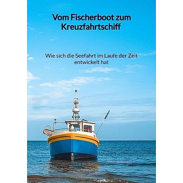 Vom Fischerboot zum Kreuzfahrtschiff - Wie sich die Seefahrt im Laufe der Zeit entwickelt hat, Fritz Probst