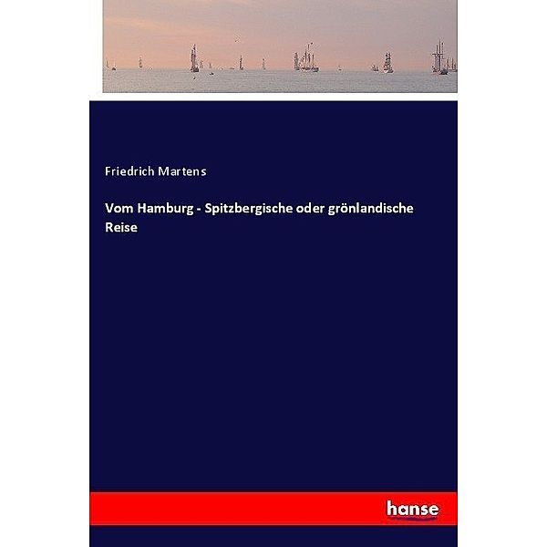 Vom Hamburg - Spitzbergische oder grönlandische Reise, Friedrich Martens