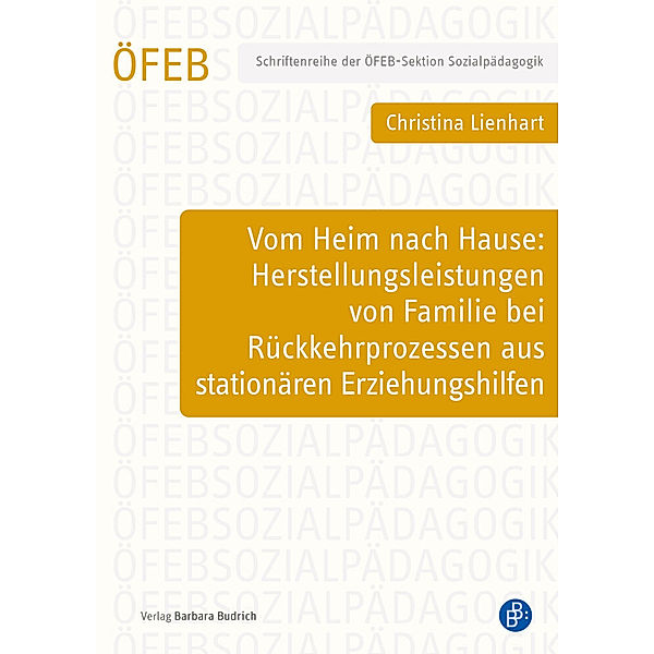 Vom Heim nach Hause: Herstellungsleistungen von Familie bei Rückkehrprozessen aus stationären Erziehungshilfen, Christina Lienhart