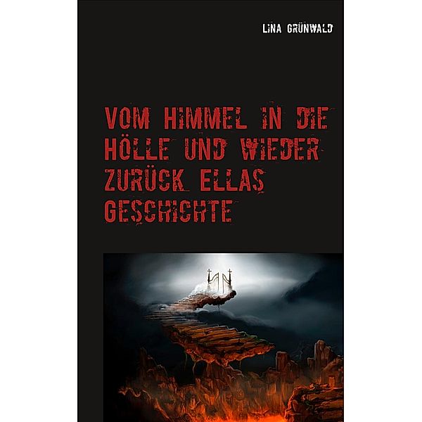 Vom Himmel in die Hölle und wieder zurück Ellas Geschichte, Lina Grünwald