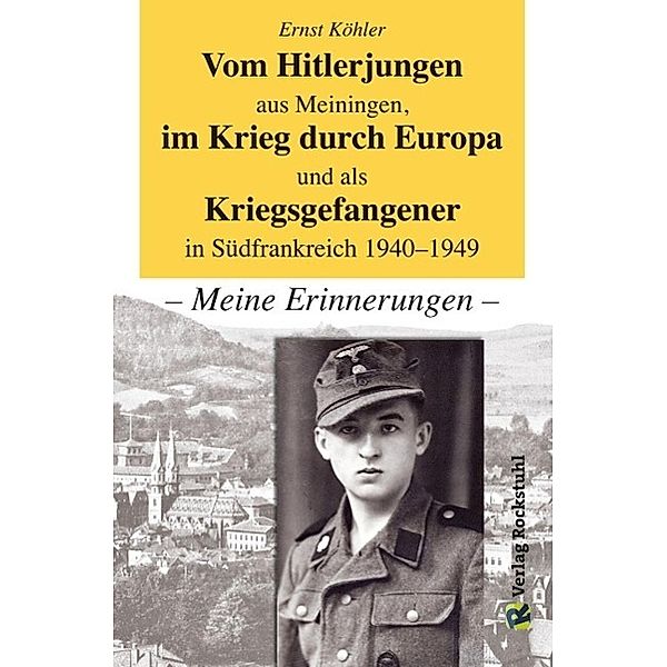 Vom Hitlerjungen aus Meiningen, im Krieg durch Europa und als Kriegsgefangener in Südfrankreich 1940-1949, Ernst Köhler