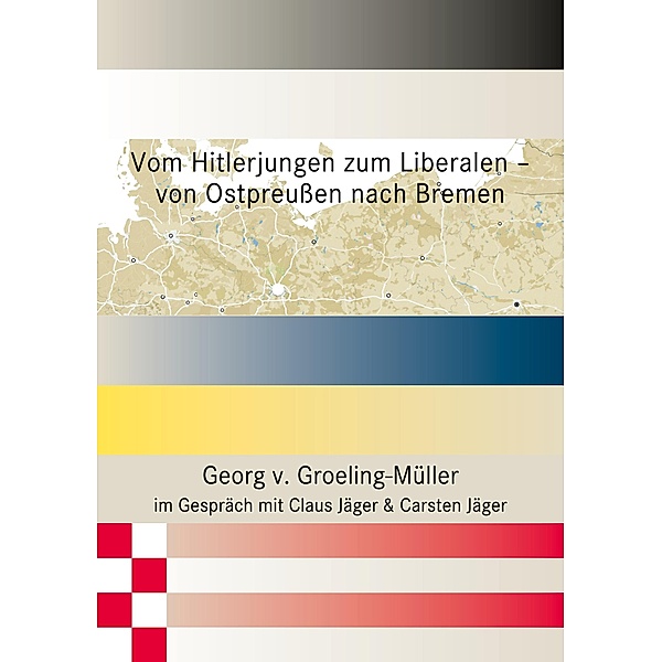 Vom Hitlerjungen zum Liberalen - von Ostpreußen nach Bremen, Georg v. Groeling-Müller, Claus Jäger, Carsten Jäger