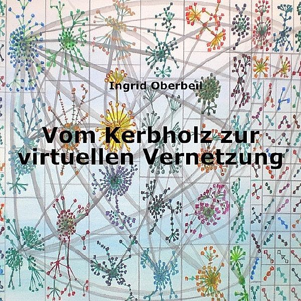 Vom Kerbholz zur virtuellen Vernetzung, Ingrid Oberbeil