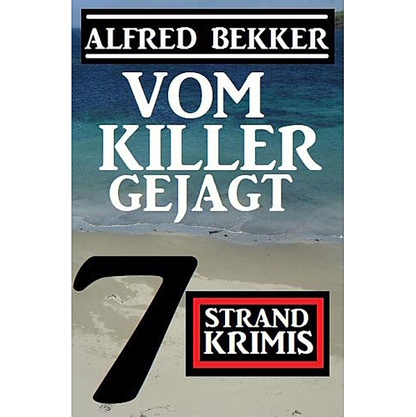Vom Killer gejagt: 7 Strand Krimis, Alfred Bekker