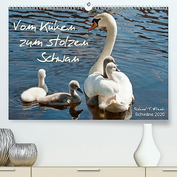 Vom Küken zum stolzen Schwan(Premium, hochwertiger DIN A2 Wandkalender 2020, Kunstdruck in Hochglanz), Roland T. Frank