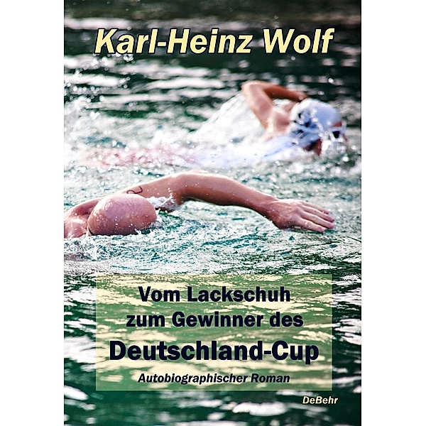 Vom Lackschuh zum Gewinner des Deutschland-Cup - Autobiografischer Roman, Karl-Heinz Wolf