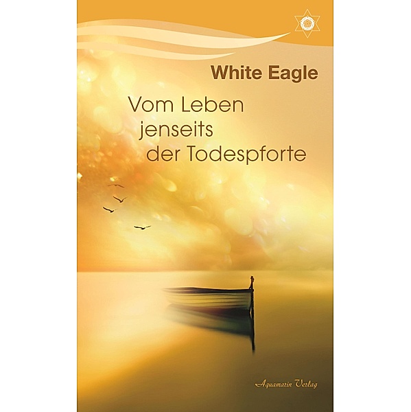 Vom Leben jenseits der Todespforte: Ein Buch, das Trost spendet und wahres Wissen vermittelt, White Eagle