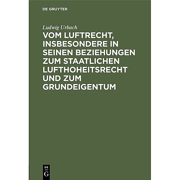 Vom Luftrecht, insbesondere in seinen Beziehungen zum staatlichen Lufthoheitsrecht und zum Grundeigentum, Ludwig Urbach