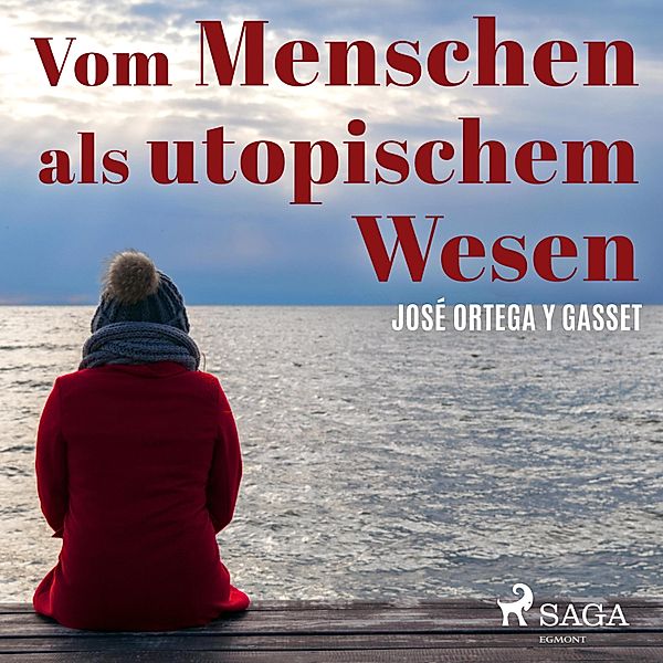 Vom Menschen als utopischem Wesen (Ungekürzt), José Ortega y Gasset