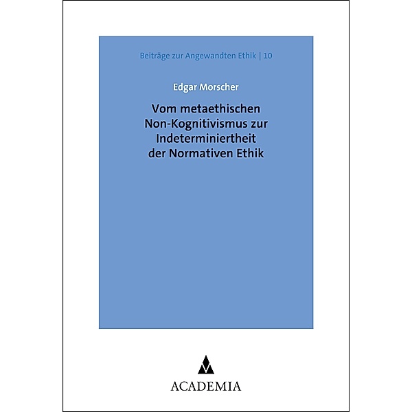 Vom metaethischen Non-Kognitivismus zur Indeterminiertheit der Normativen Ethik / Beiträge zur Angewandten Ethik Bd.10, Edgar Morscher