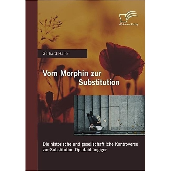 Vom Morphin zur Substitution: Die historische und gesellschaftliche Kontroverse zur Substitution Opiatabhängiger, Gerhard Haller