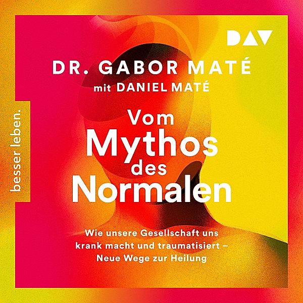 Vom Mythos des Normalen. Wie unsere Gesellschaft uns krank macht und traumatisiert – Neue Wege zur Heilung, Gabor Maté, Daniel Maté