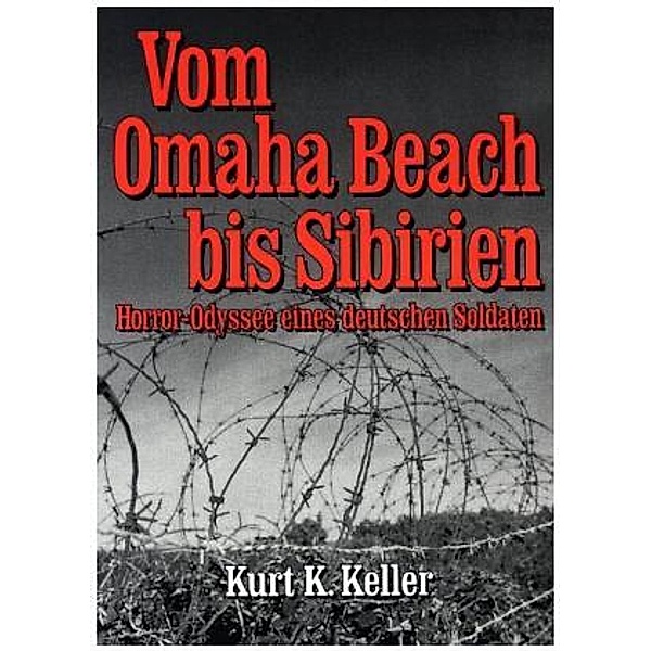 Vom Omaha Beach bis Sibirien, Kurt K Keller