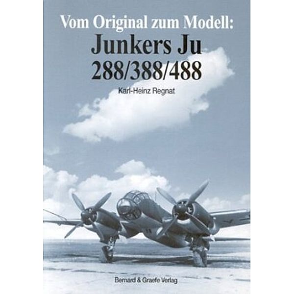 Vom Original zum Modell: Vom Original zum Modell: Junkers Ju 288/388/488, Karl H Regnat