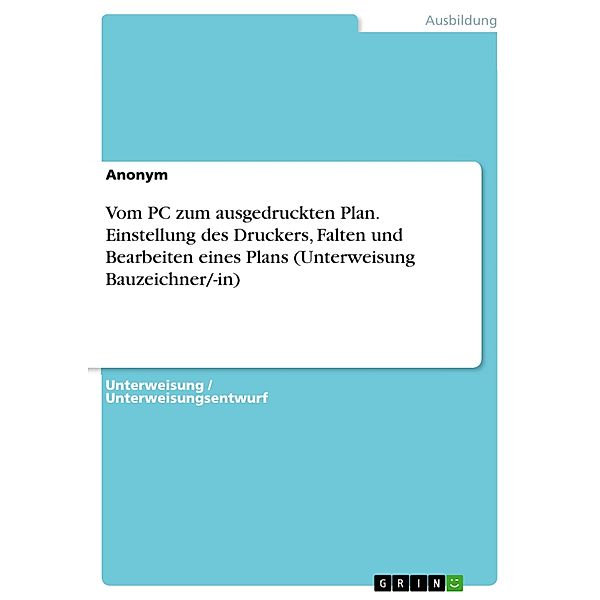 Vom PC zum ausgedruckten Plan. Einstellung des Druckers, Falten und Bearbeiten eines Plans (Unterweisung Bauzeichner/-in)