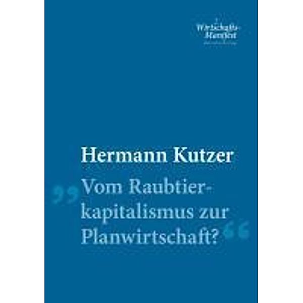 Vom Raubtierkapitalismus zur Planwirtschaft? / Wirtschafts-Manifeste, Hermann Kutzer