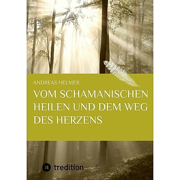 Vom schamanischen Heilen und dem Weg des Herzens, Andreas Helmer