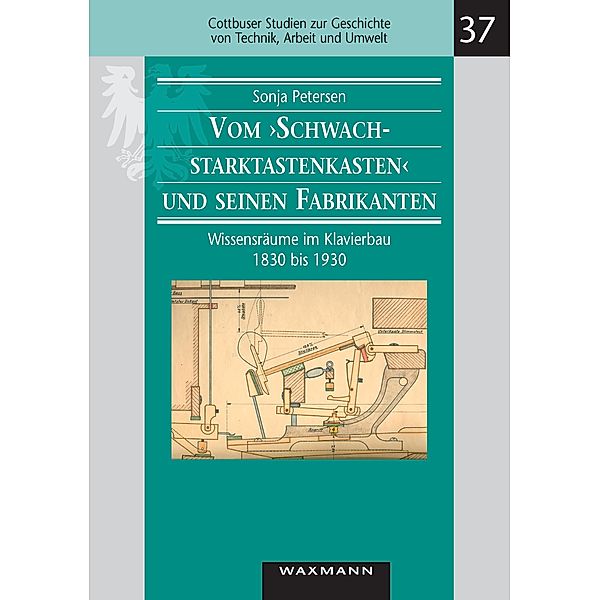 Vom Schwachstarktastenkasten und seinen Fabrikanten. Wissensräume im Klavierbau 1830 bis 1930, Sonja Petersen