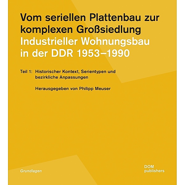 Vom seriellen Plattenbau zur komplexen Grosssiedlung. Industrieller Wohnungsbau in der DDR 1953-1990 Teil 1, Jörg Blobelt, Philipp Meuser