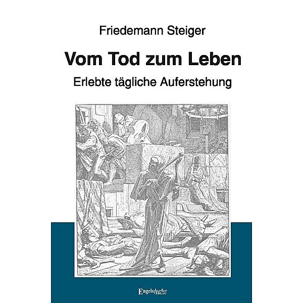 Vom Tod zum Leben - Erlebte tägliche Auferstehung, Friedemann Steiger