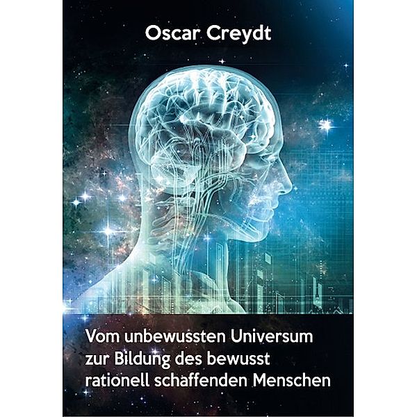 Vom umbewussten Universum zur Bildung des bewusst rationell schaffenden Menschen, Oscar Creydt