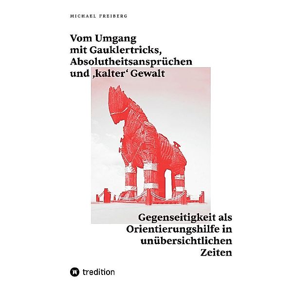 Vom Umgang mit Gauklertricks, Absolutheitsansprüchen und kalter' Gewalt, Michael Freiberg