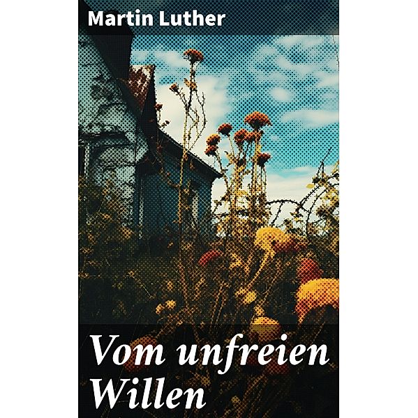 Vom unfreien Willen, Martin Luther